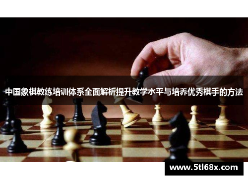 中国象棋教练培训体系全面解析提升教学水平与培养优秀棋手的方法