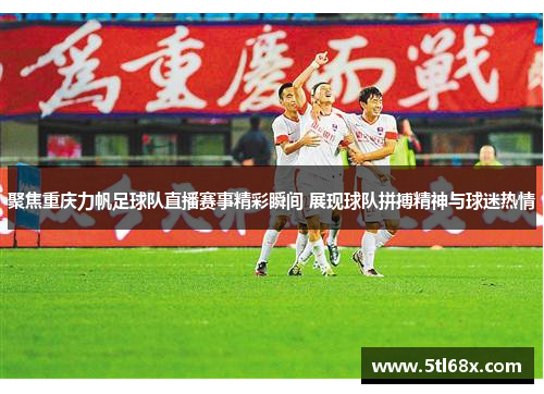 聚焦重庆力帆足球队直播赛事精彩瞬间 展现球队拼搏精神与球迷热情