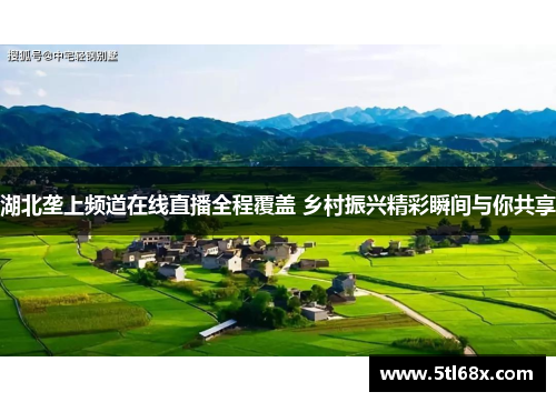 湖北垄上频道在线直播全程覆盖 乡村振兴精彩瞬间与你共享